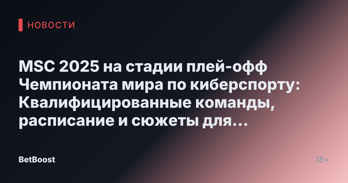 MSC 2025 на стадии плей-офф Чемпионата мира по киберспорту: Квалифицированные команды, расписание и сюжеты для отслеживания
