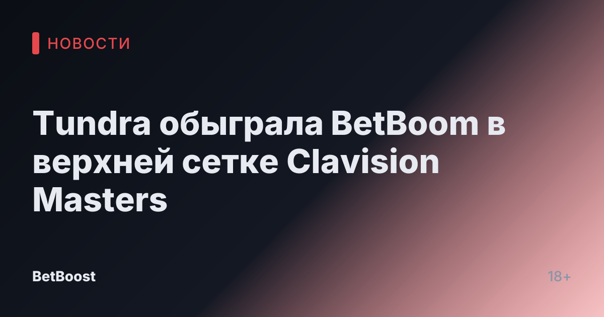 Tundra обыграла BetBoom в верхней сетке Clavision Masters
