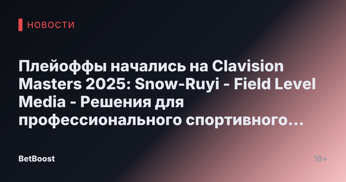 Плейоффы начались на Clavision Masters 2025: Snow-Ruyi - Field Level Media - Решения для профессионального спортивного контента