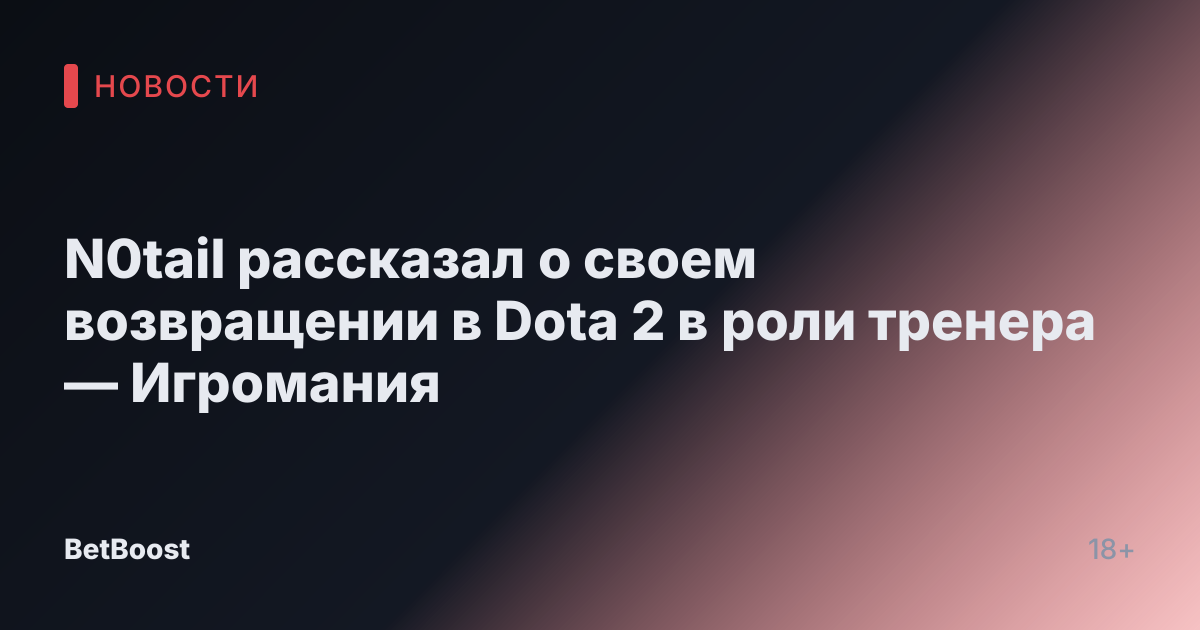 N0tail рассказал о своем возвращении в Dota 2 в роли тренера — Игромания