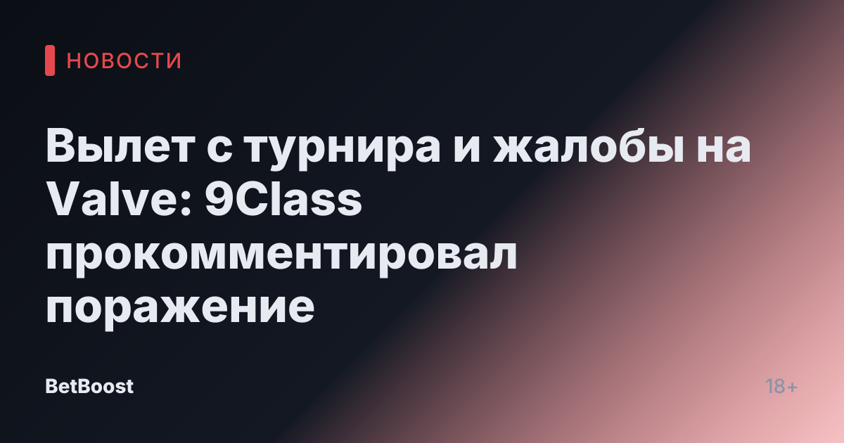 Вылет с турнира и жалобы на Valve: 9Class прокомментировал поражение
