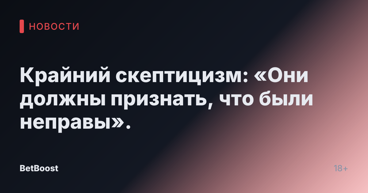 Крайний скептицизм: «Они должны признать, что были неправы».