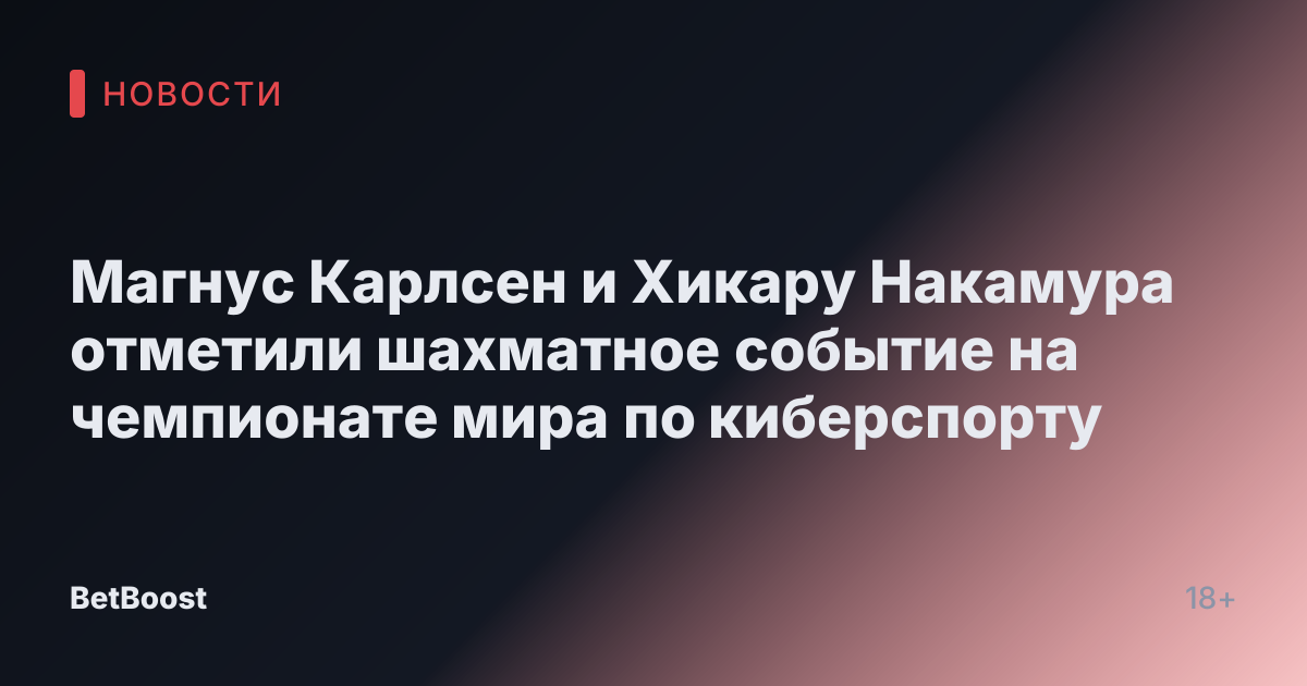 Магнус Карлсен и Хикару Накамура отметили шахматное событие на чемпионате мира по киберспорту