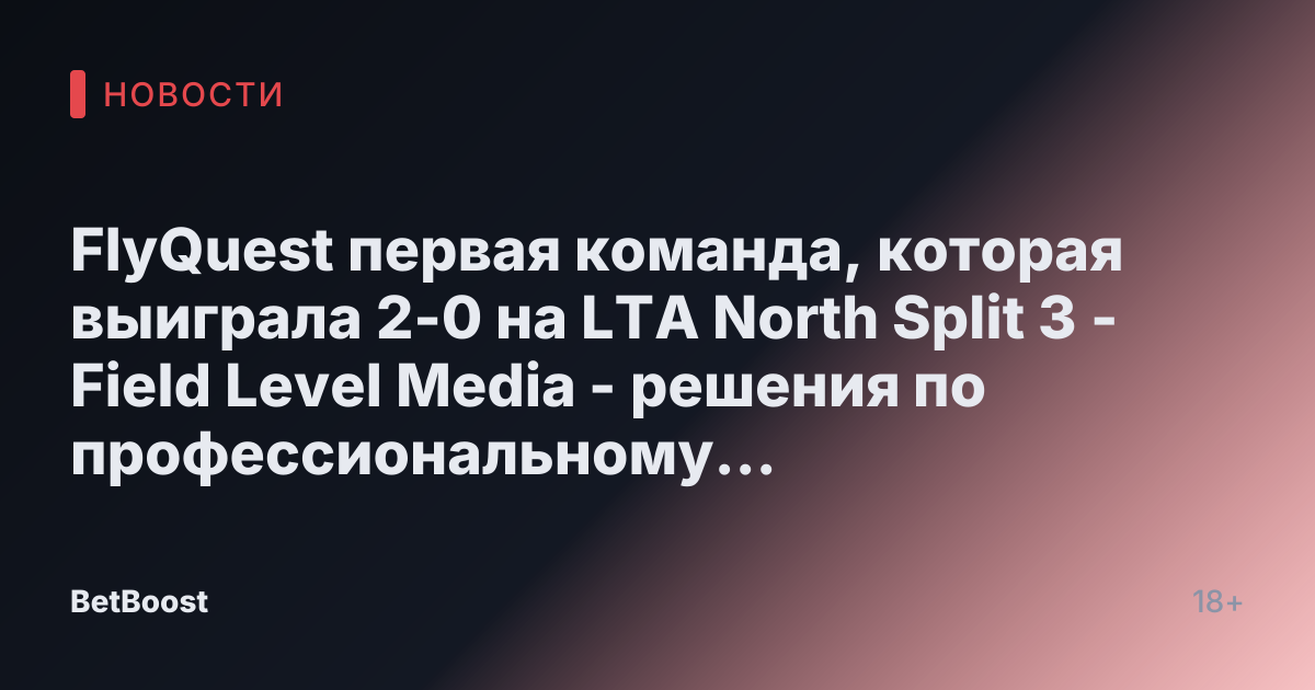FlyQuest первая команда, которая выиграла 2-0 на LTA North Split 3 - Field Level Media - решения по профессиональному спортивному контенту