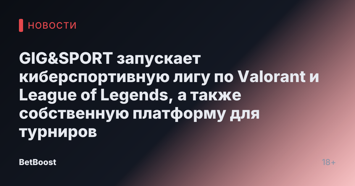 GIG&SPORT запускает киберспортивную лигу по Valorant и League of Legends, а также собственную платформу для турниров