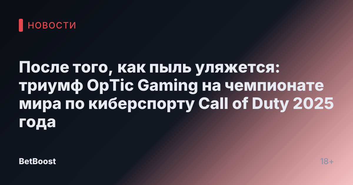 После того, как пыль уляжется: триумф OpTic Gaming на чемпионате мира по киберспорту Call of Duty 2025 года