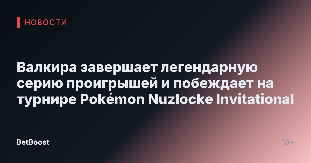 Валкира завершает легендарную серию проигрышей и побеждает на турнире Pokémon Nuzlocke Invitational