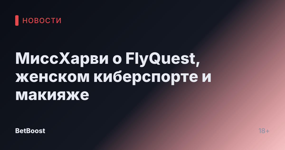 МиссХарви о FlyQuest, женском киберспорте и макияже