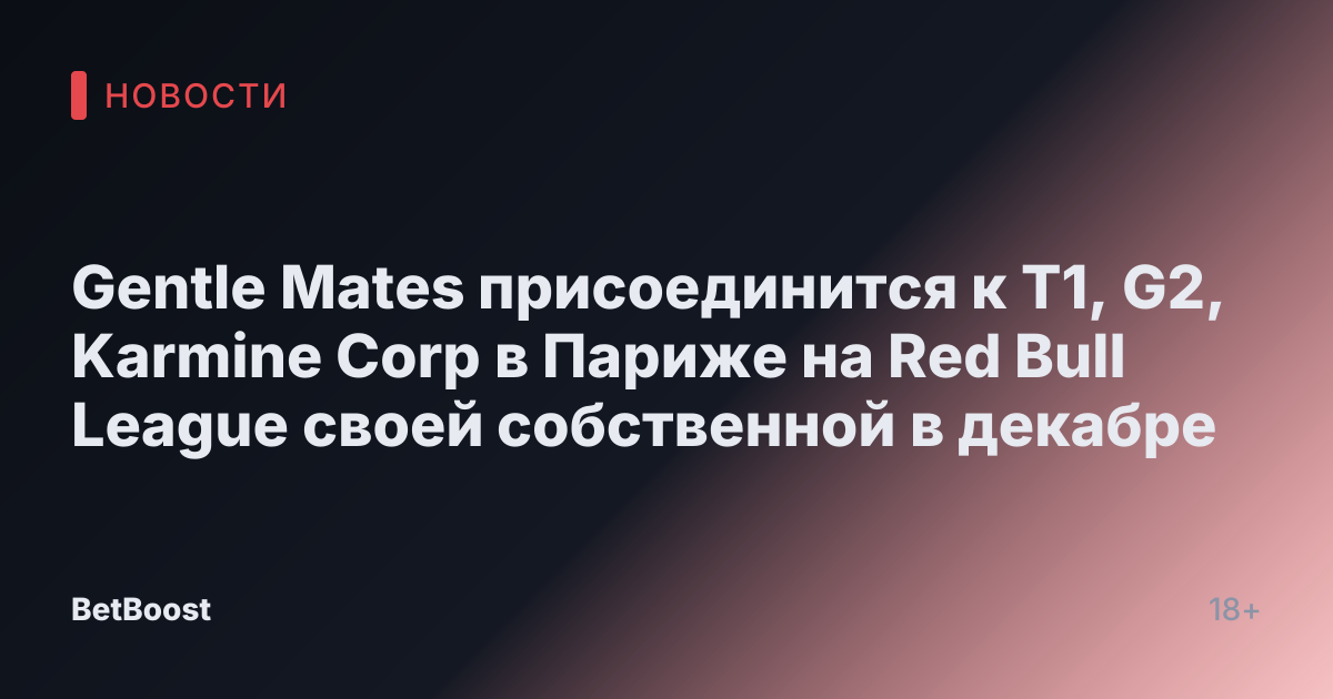 Gentle Mates присоединится к T1, G2, Karmine Corp в Париже на Red Bull League своей собственной в декабре