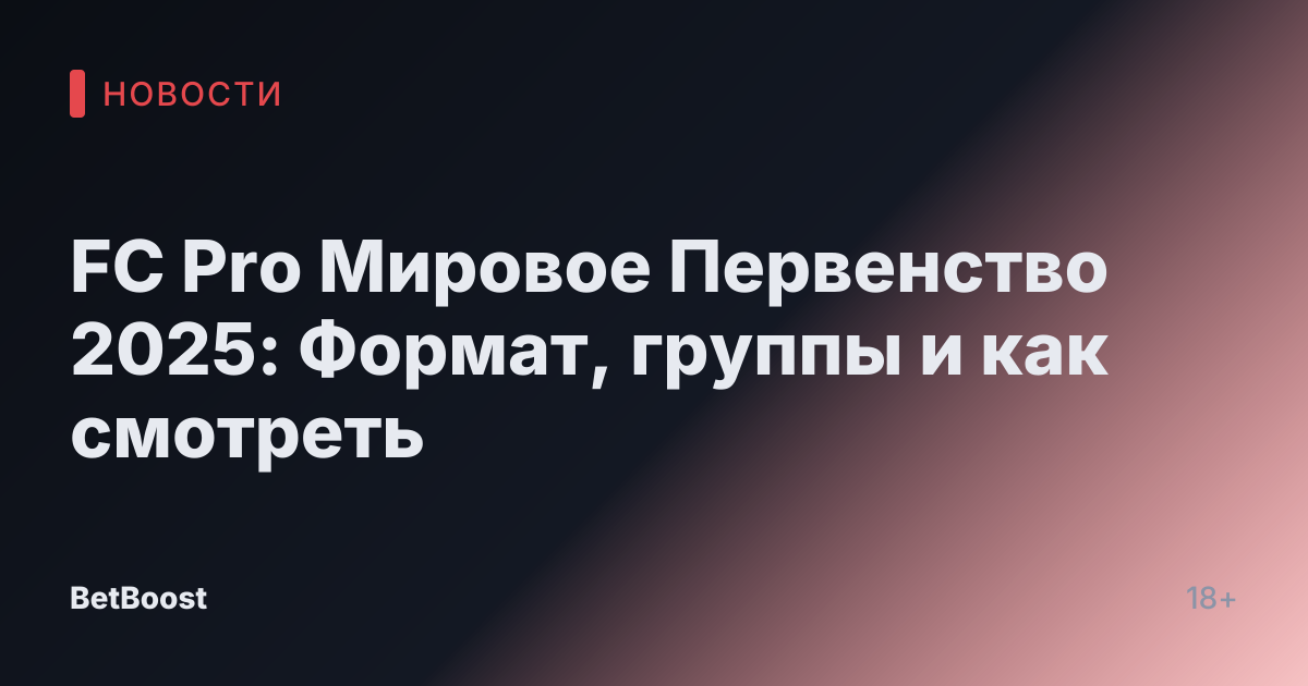 FC Pro Мировое Первенство 2025: Формат, группы и как смотреть