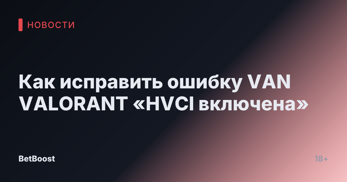 Как исправить ошибку VAN VALORANT «HVCI включена»
