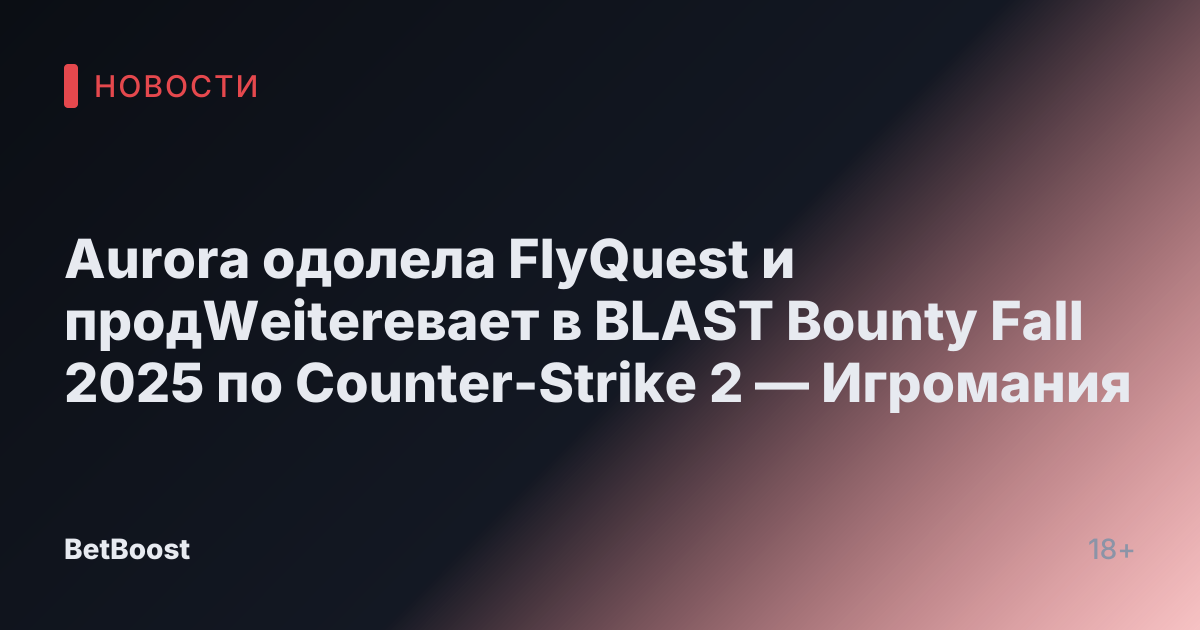 Aurora одолела FlyQuest и продWeiterевает в BLAST Bounty Fall 2025 по Counter-Strike 2 — Игромания