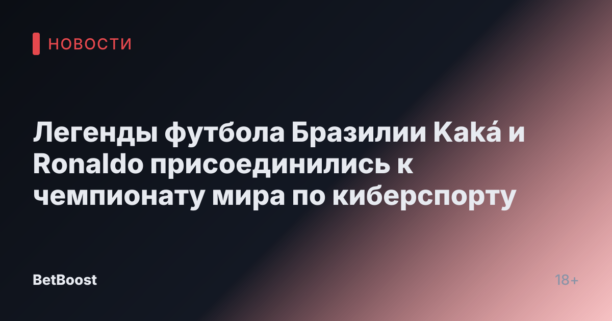 Легенды футбола Бразилии Kaká и Ronaldo присоединились к чемпионату мира по киберспорту