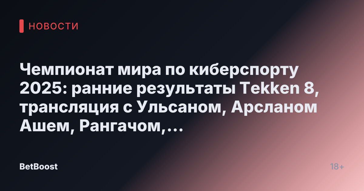 Чемпионат мира по киберспорту 2025: ранние результаты Tekken 8, трансляция с Ульсаном, Арсланом Ашем, Рангачом, Атрифом, Нии, Чикуриным, Мулголдом, Лоухайем, Ноби, Мео-ИЛ и другими