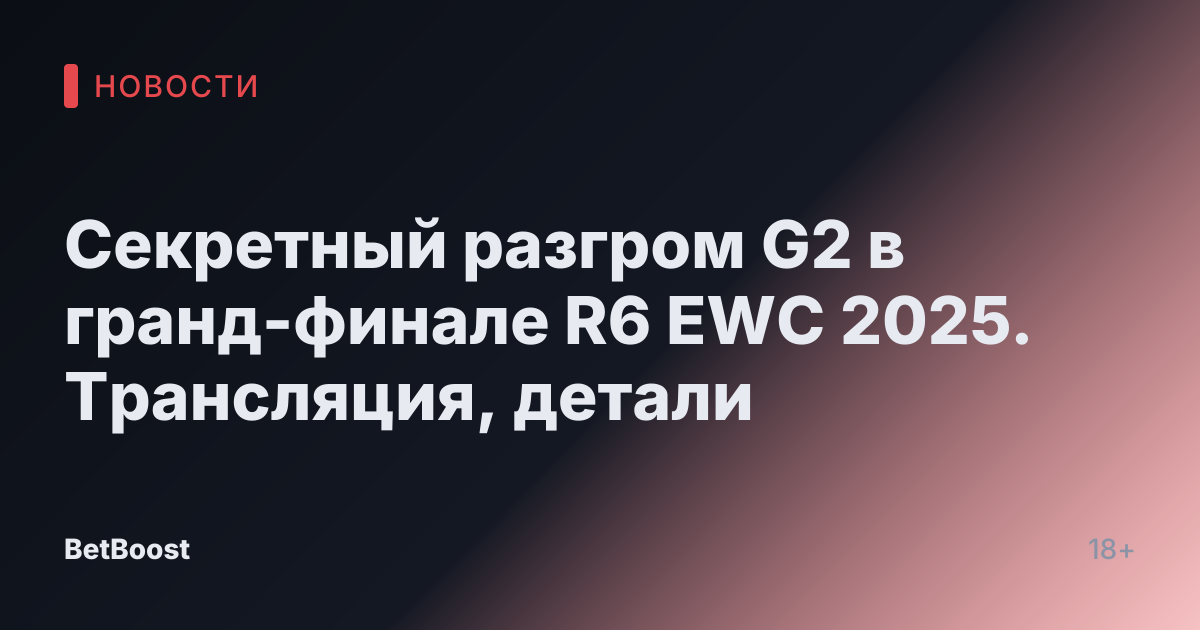 Секретный разгром G2 в гранд-финале R6 EWC 2025. Трансляция, детали