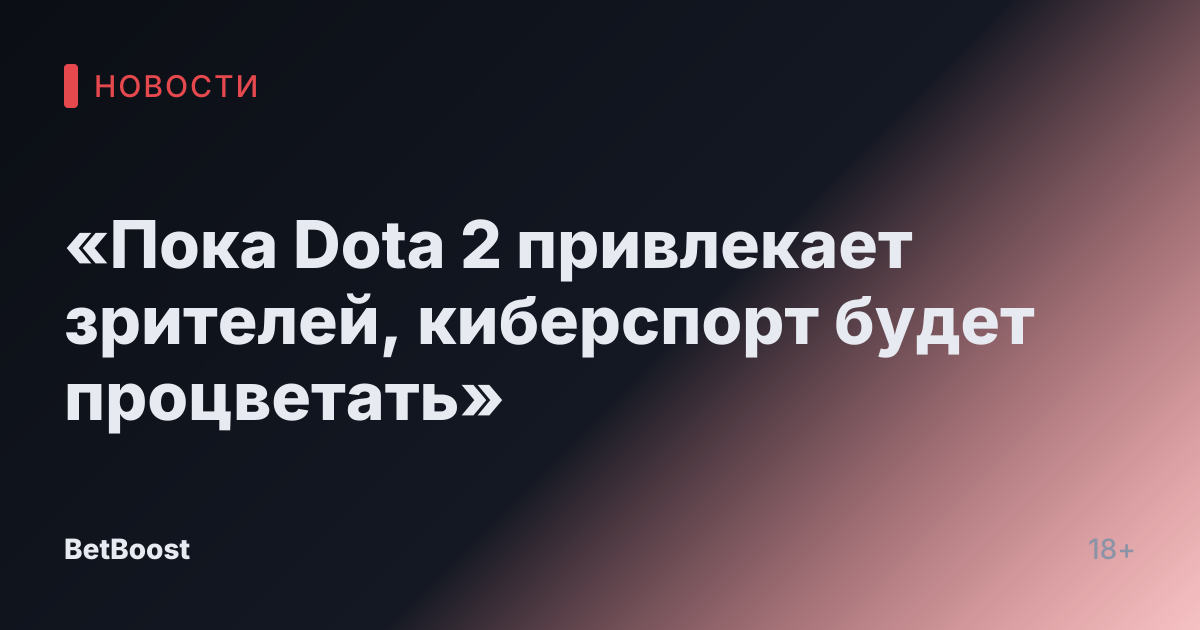 «Пока Dota 2 привлекает зрителей, киберспорт будет процветать»