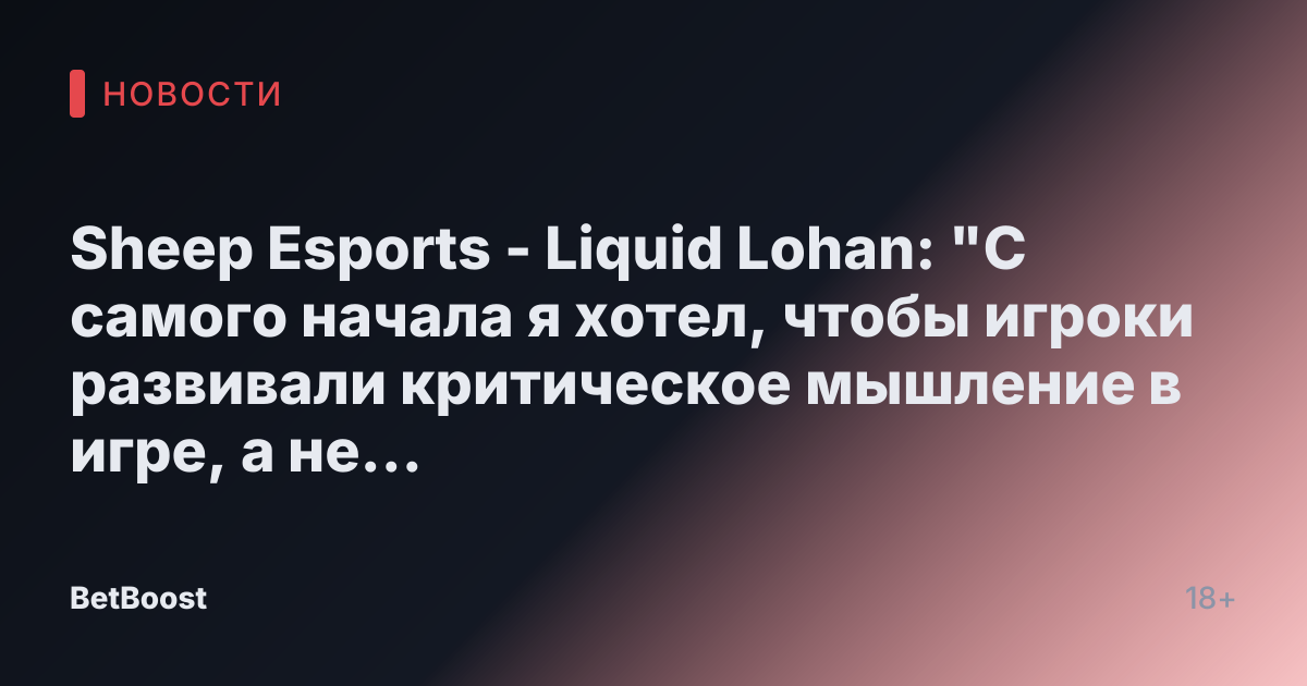 Sheep Esports - Liquid Lohan: "С самого начала я хотел, чтобы игроки развивали критическое мышление в игре, а не просто выполняли стандартные действия, не понимая общей картины"