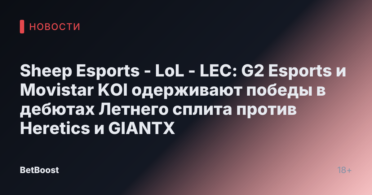 Sheep Esports - LoL - LEC: G2 Esports и Movistar KOI одерживают победы в дебютах Летнего сплита против Heretics и GIANTX