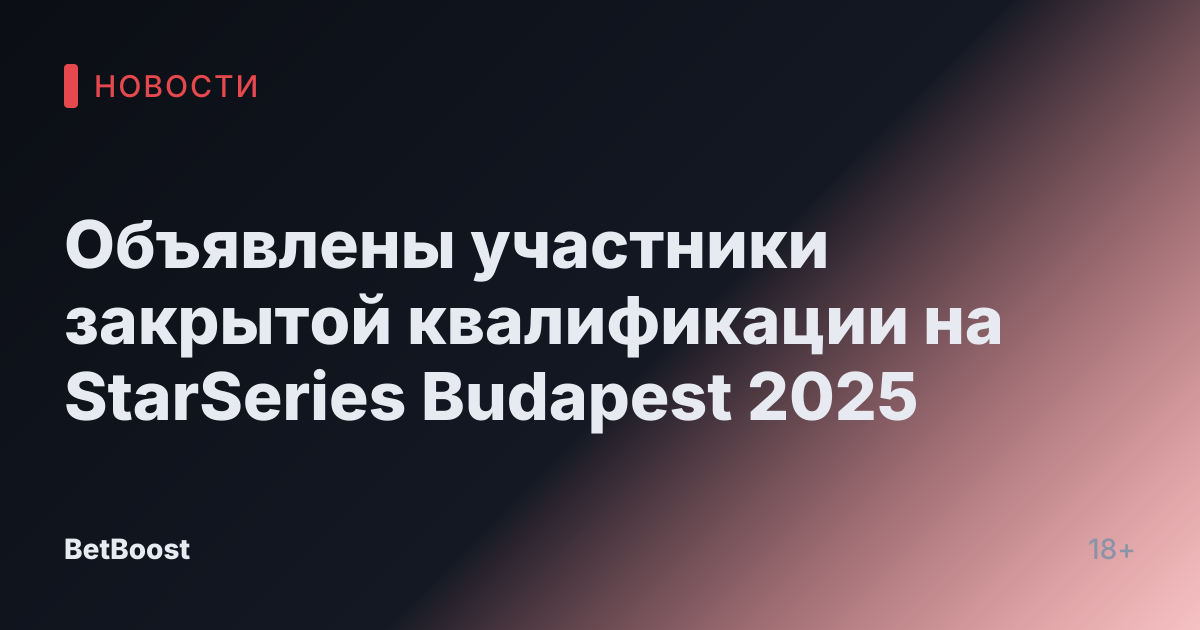 Объявлены участники закрытой квалификации на StarSeries Budapest 2025