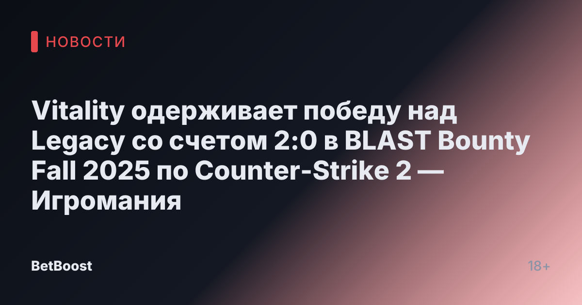 Vitality одерживает победу над Legacy со счетом 2:0 в BLAST Bounty Fall 2025 по Counter-Strike 2 — Игромания