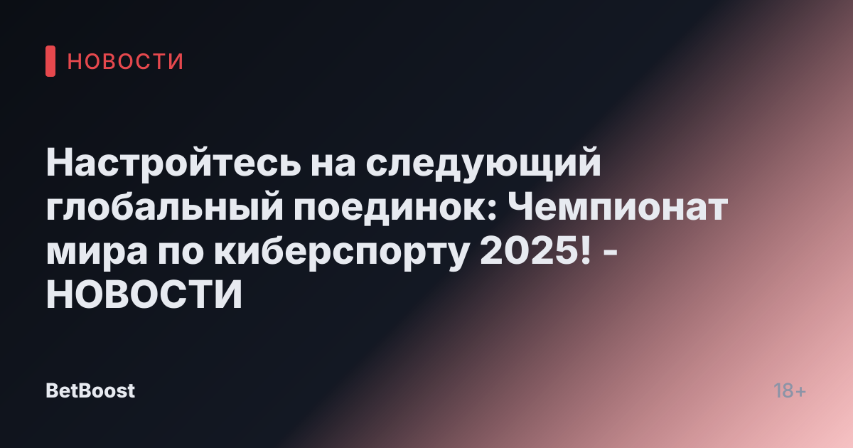 Настройтесь на следующий глобальный поединок: Чемпионат мира по киберспорту 2025! - НОВОСТИ