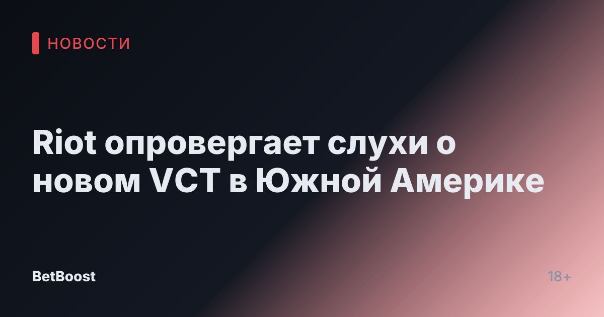 Riot опровергает слухи о новом VCT в Южной Америке