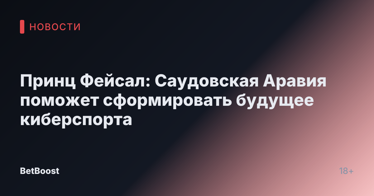 Принц Фейсал: Саудовская Аравия поможет сформировать будущее киберспорта
