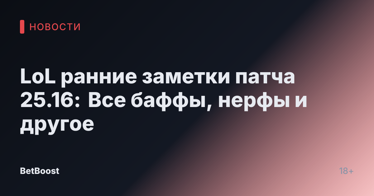 LoL ранние заметки патча 25.16: Все баффы, нерфы и другое