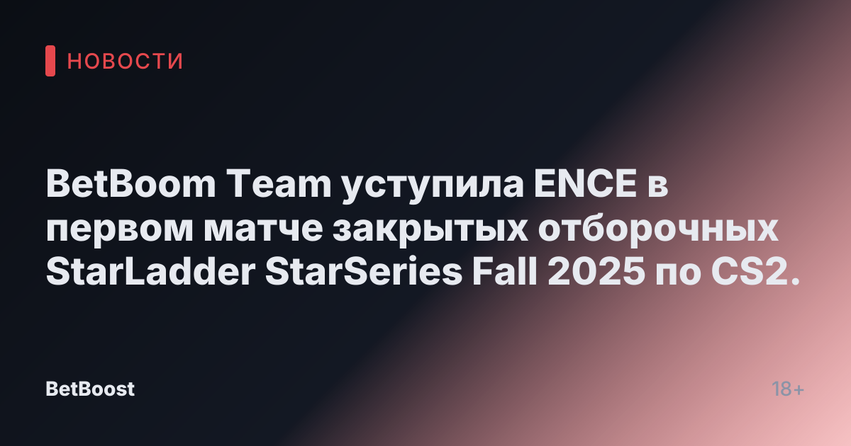 BetBoom Team уступила ENCE в первом матче закрытых отборочных StarLadder StarSeries Fall 2025 по CS2.