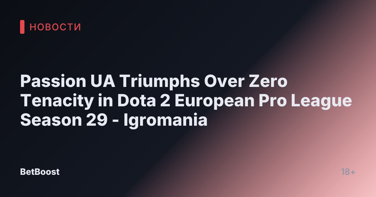 Passion UA Triumphs Over Zero Tenacity in Dota 2 European Pro League Season 29 - Igromania