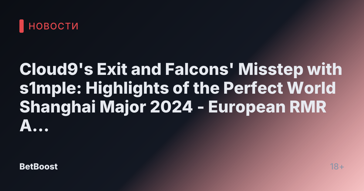 Cloud9's Exit and Falcons' Misstep with s1mple: Highlights of the Perfect World Shanghai Major 2024 - European RMR A Results