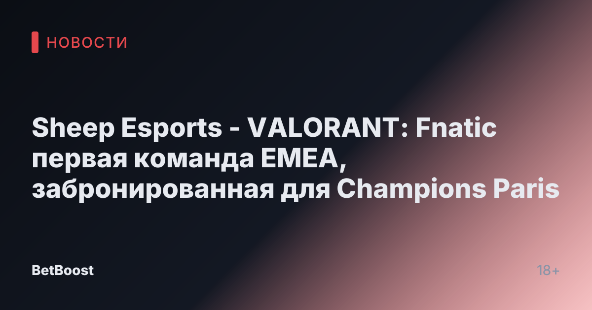 Sheep Esports - VALORANT: Fnatic первая команда EMEA, забронированная для Champions Paris