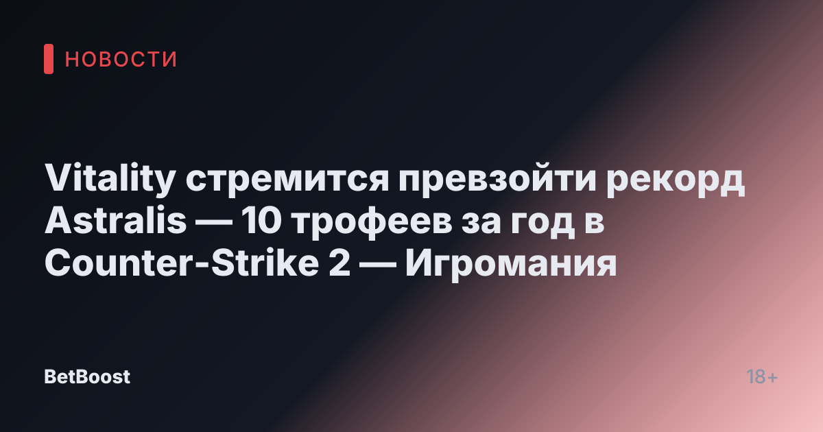 Vitality стремится превзойти рекорд Astralis — 10 трофеев за год в Counter-Strike 2 — Игромания
