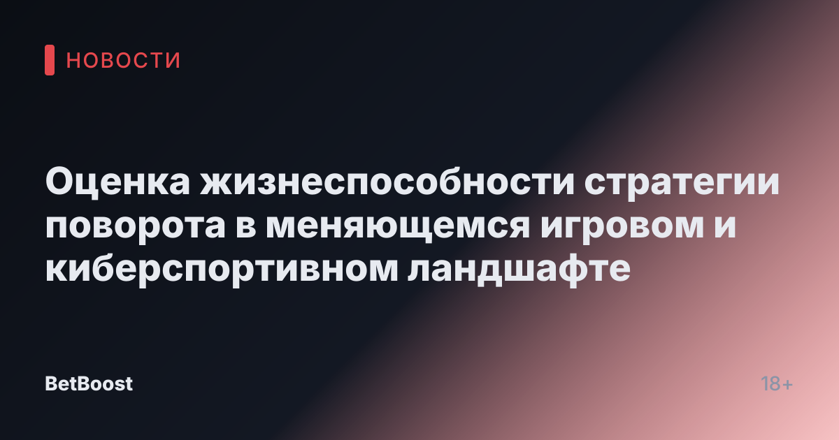 Оценка жизнеспособности стратегии поворота в меняющемся игровом и киберспортивном ландшафте