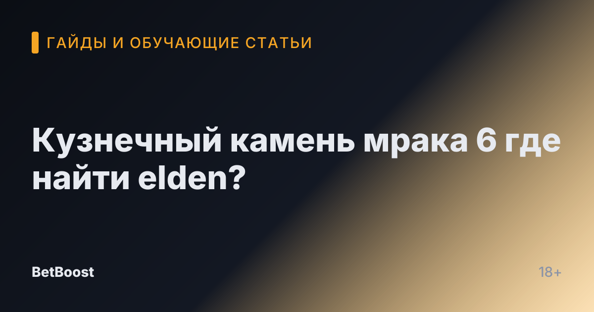 Кузнечный камень мрака 6 где найти elden?