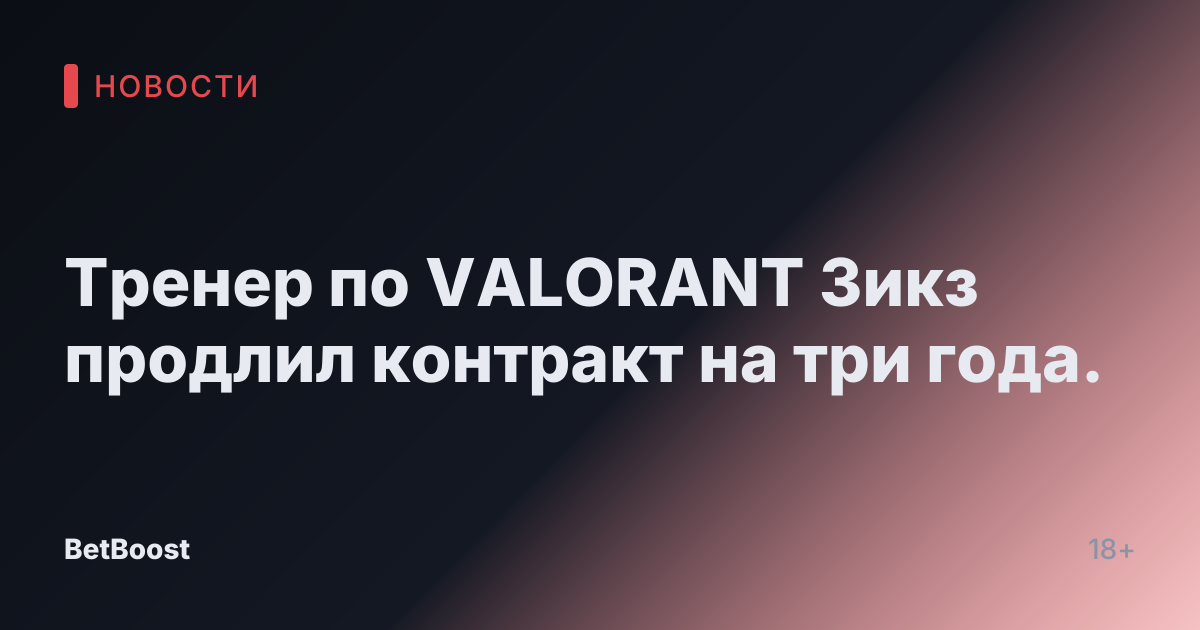 Тренер по VALORANT Зикз продлил контракт на три года.