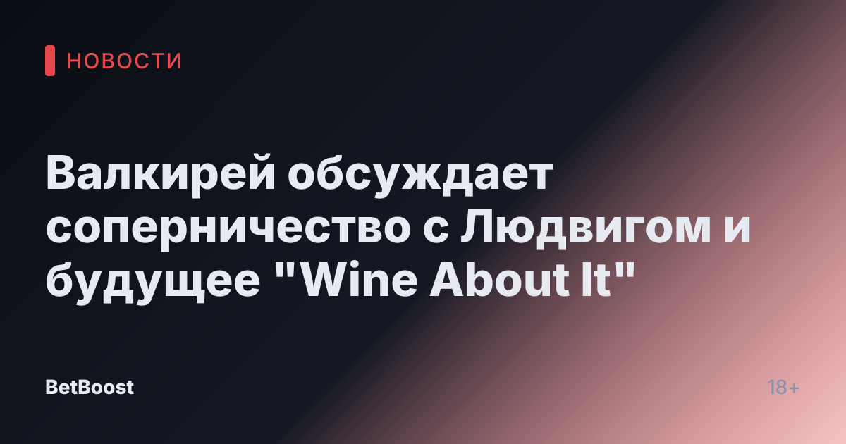 Валкирей обсуждает соперничество с Людвигом и будущее "Wine About It"