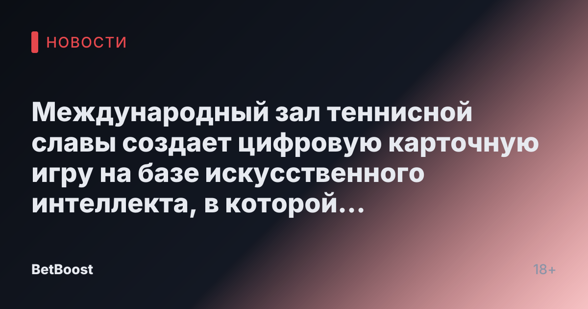 Международный зал теннисной славы создает цифровую карточную игру на базе искусственного интеллекта, в которой рассказывается о членах Зала славы