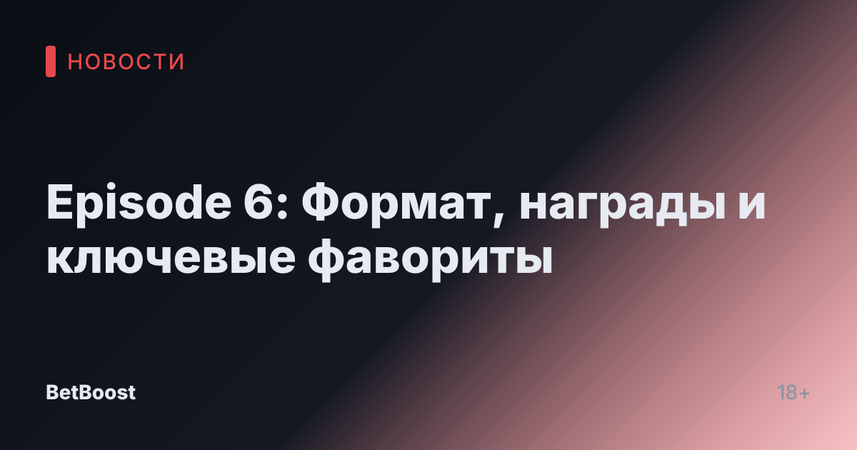Episode 6: Формат, награды и ключевые фавориты