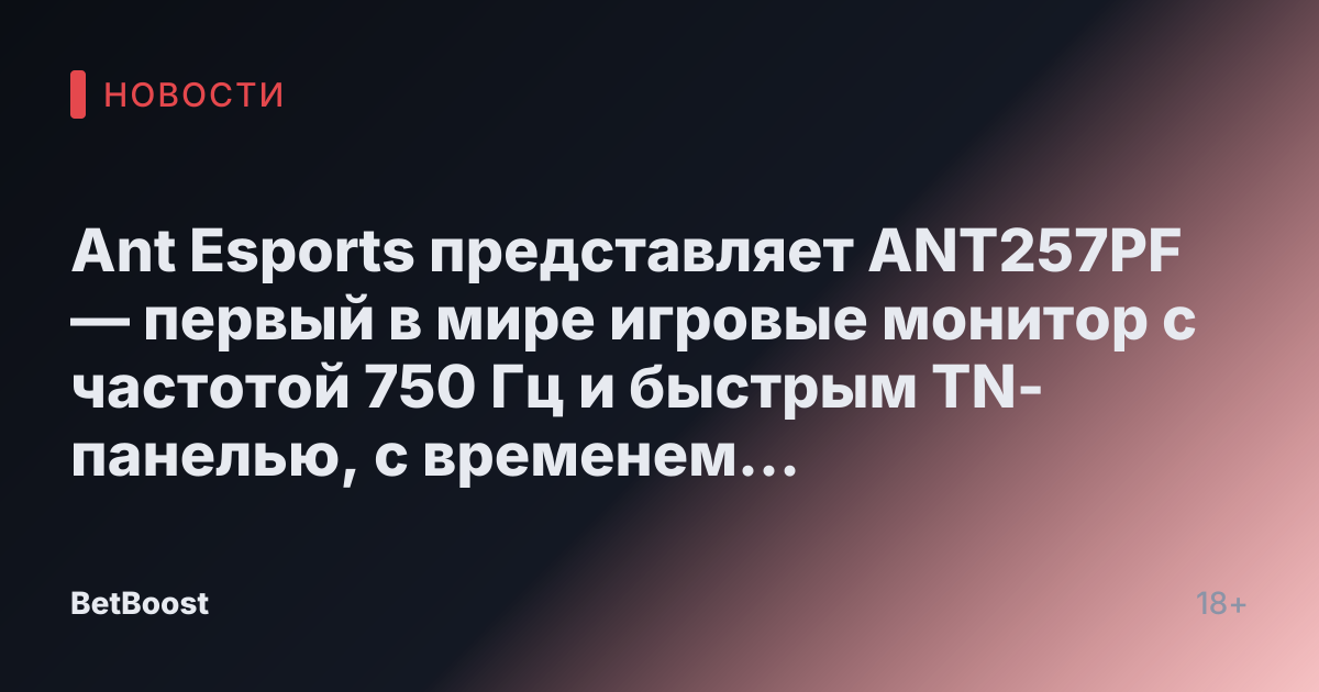 Ant Esports представляет ANT257PF — первый в мире игровые монитор с частотой 750 Гц и быстрым TN-панелью, с временем отклика 0.8 мс GtG.