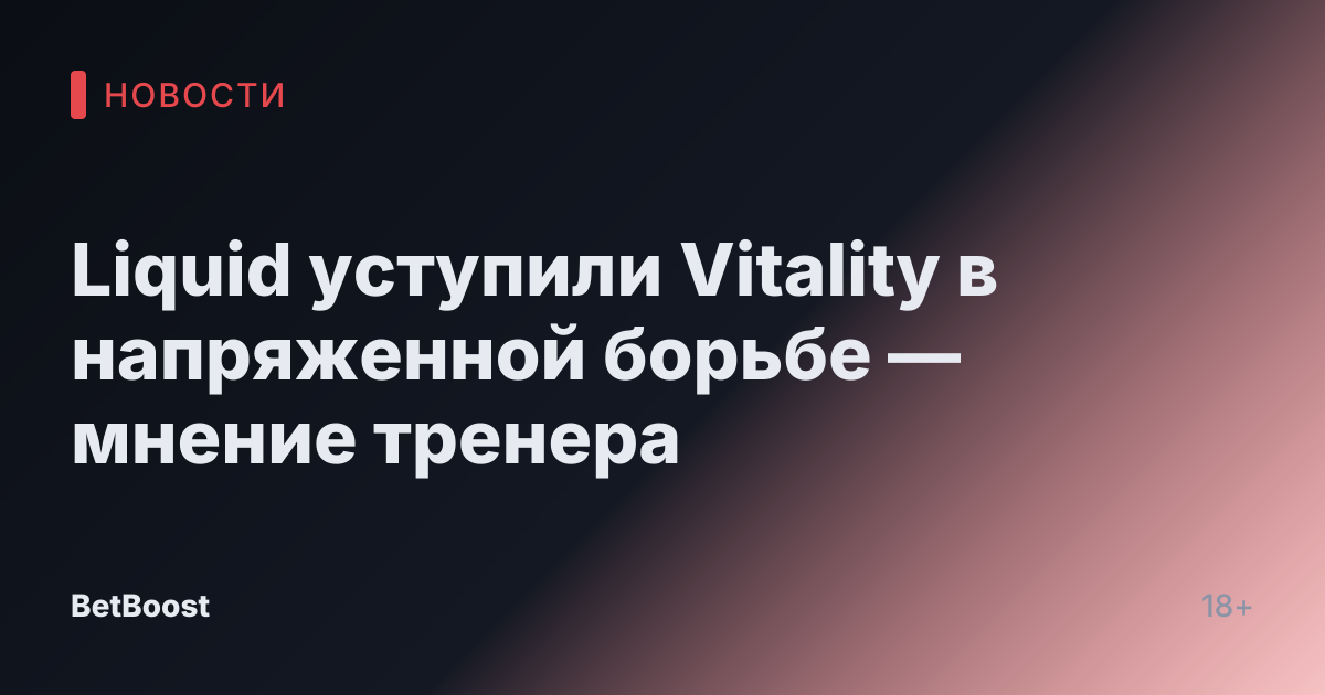 Liquid уступили Vitality в напряженной борьбе — мнение тренера