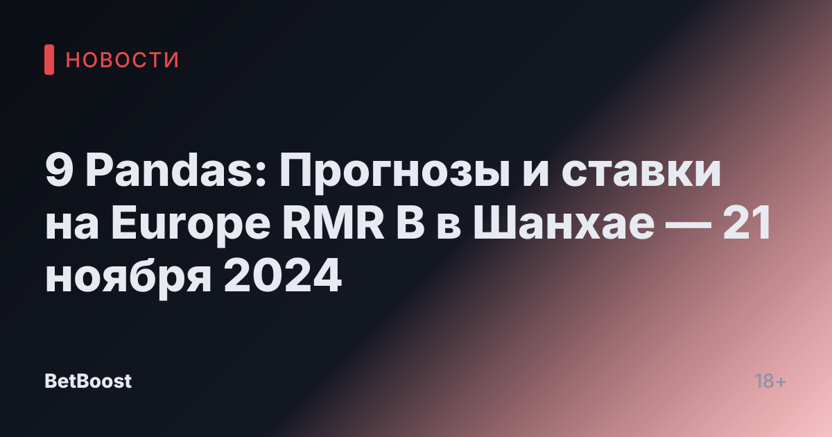 9 Pandas: Прогнозы и ставки на Europe RMR B в Шанхае — 21 ноября 2024