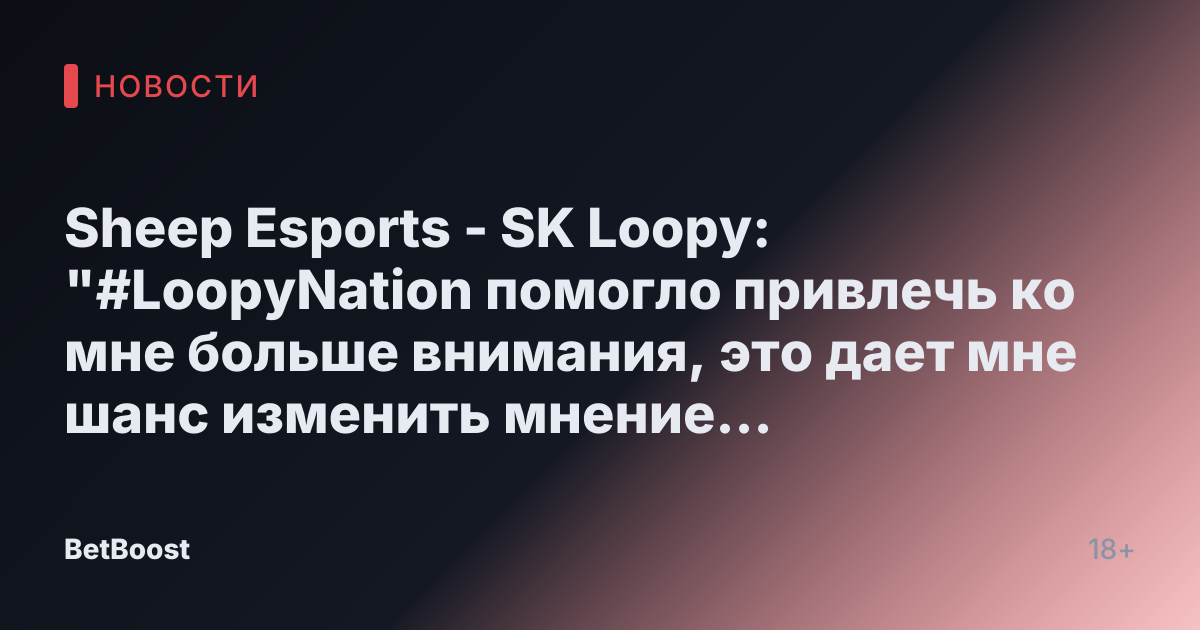 Sheep Esports - SK Loopy: "#LoopyNation помогло привлечь ко мне больше внимания, это дает мне шанс изменить мнение людей, которые считают меня плохим игроком"