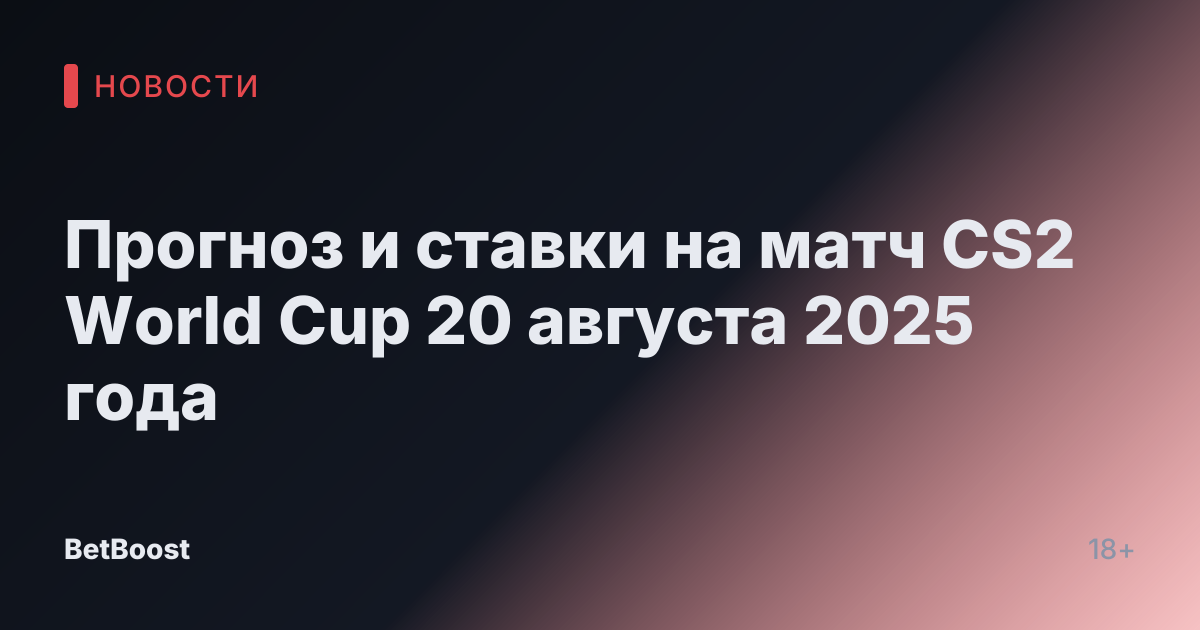 Прогноз и ставки на матч CS2 World Cup 20 августа 2025 года