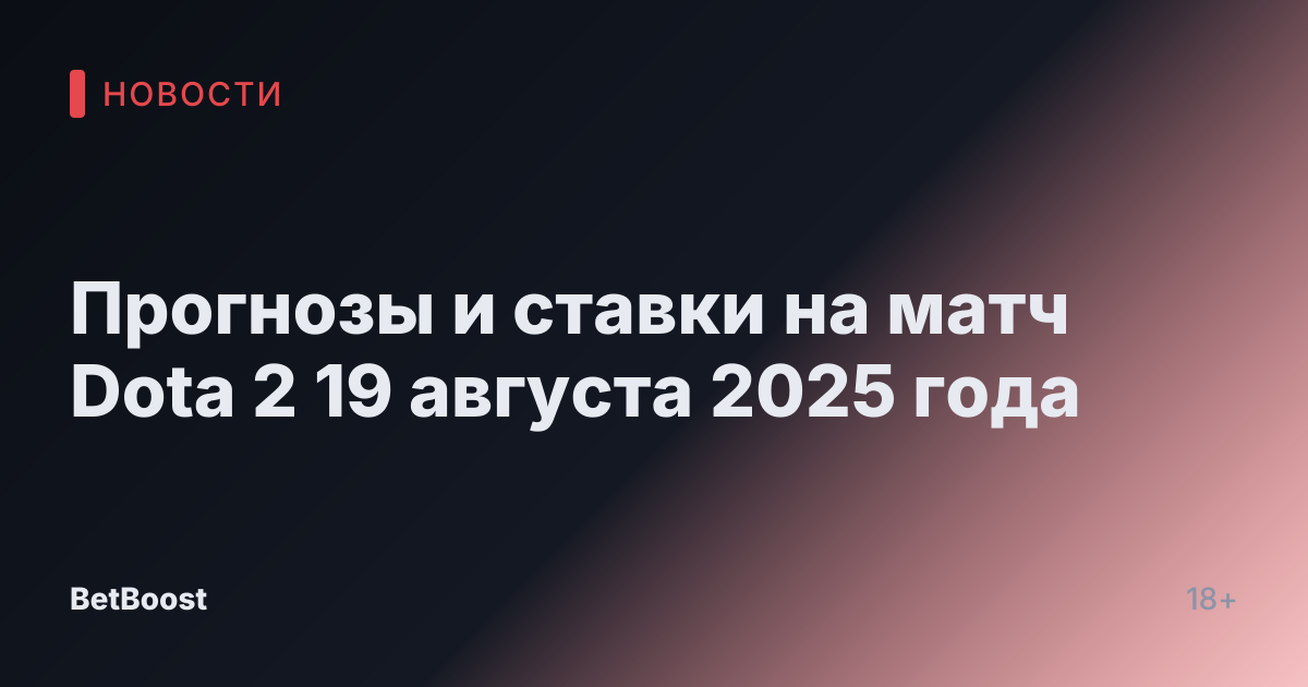 Прогнозы и ставки на матч Dota 2 19 августа 2025 года