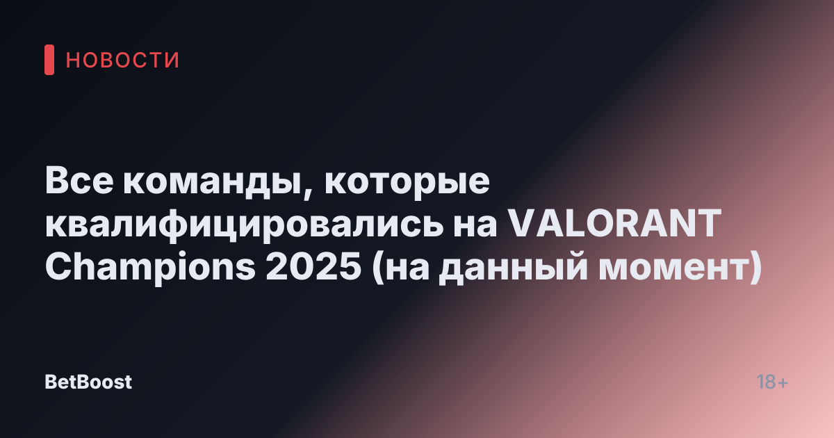 Все команды, которые квалифицировались на VALORANT Champions 2025 (на данный момент)