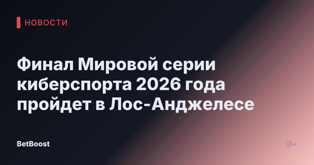 Финал Мировой серии киберспорта 2026 года пройдет в Лос-Анджелесе
