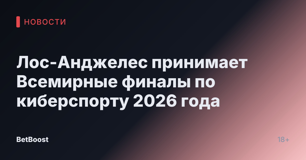 Лос-Анджелес принимает Всемирные финалы по киберспорту 2026 года