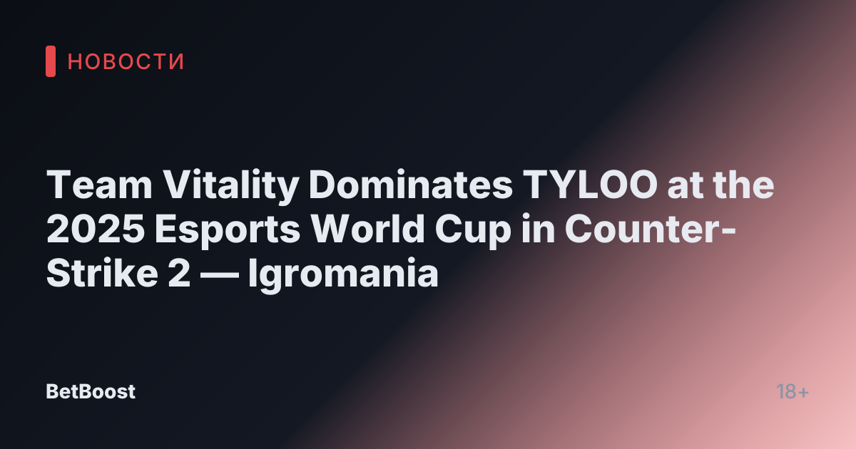 Team Vitality Dominates TYLOO at the 2025 Esports World Cup in Counter-Strike 2 — Igromania