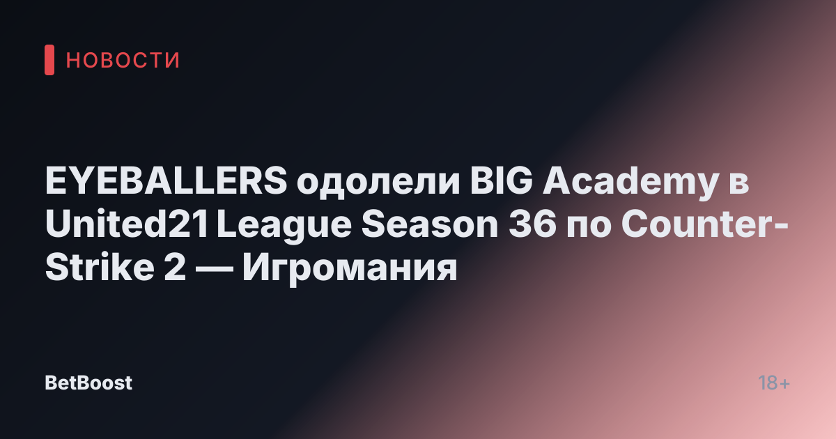 EYEBALLERS одолели BIG Academy в United21 League Season 36 по Counter-Strike 2 — Игромания